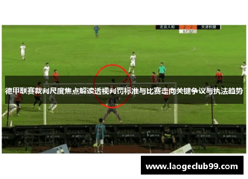 德甲联赛裁判尺度焦点解读透视判罚标准与比赛走向关键争议与执法趋势