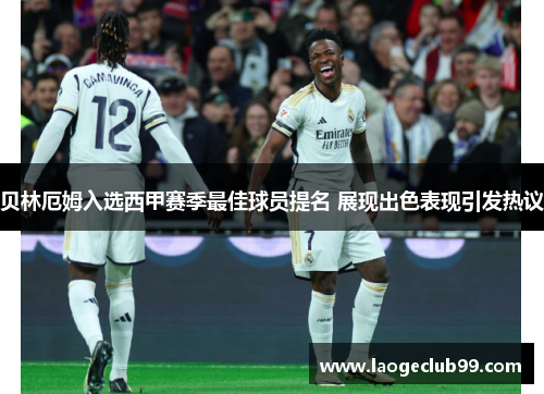 贝林厄姆入选西甲赛季最佳球员提名 展现出色表现引发热议